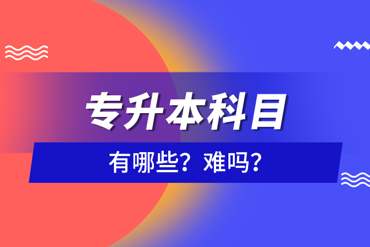 专升本科目有哪些?难吗?