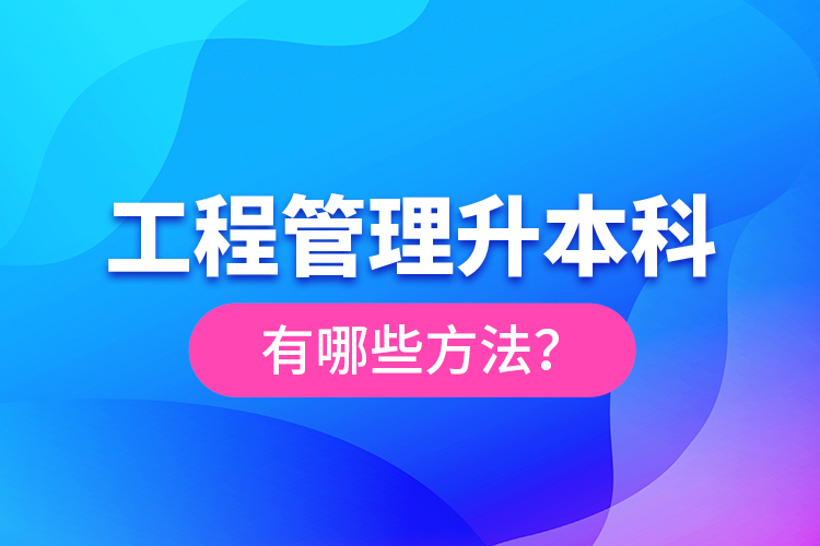 工程管理升本科有哪些方法?