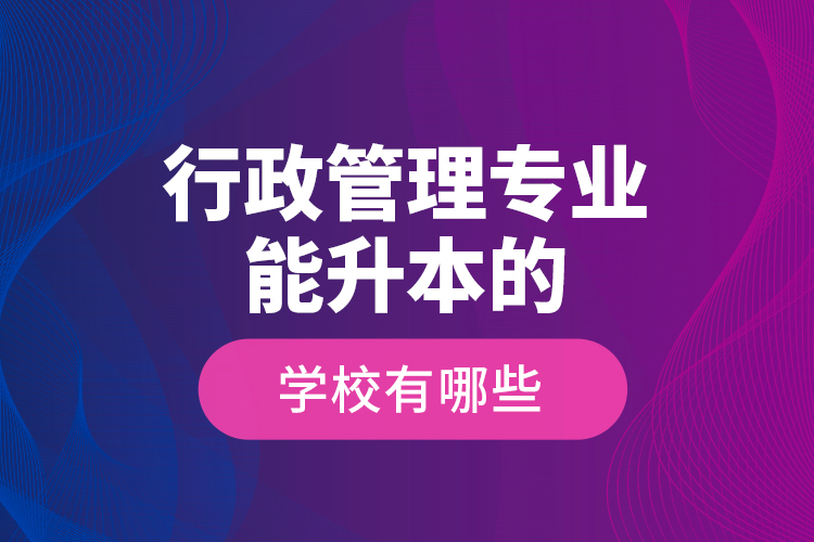 行政管理专业能升本的学校有哪些