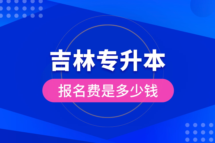 吉林专升本报名费是多少钱?