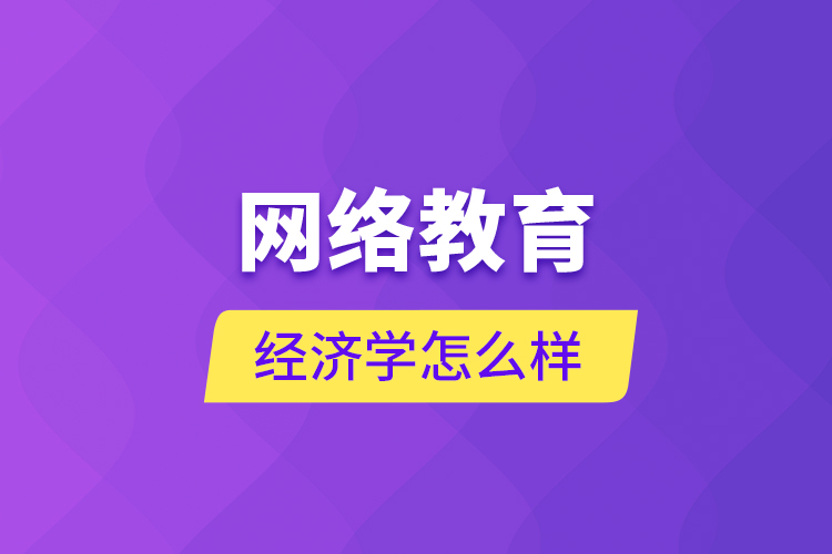 网络教育经济学怎么样?