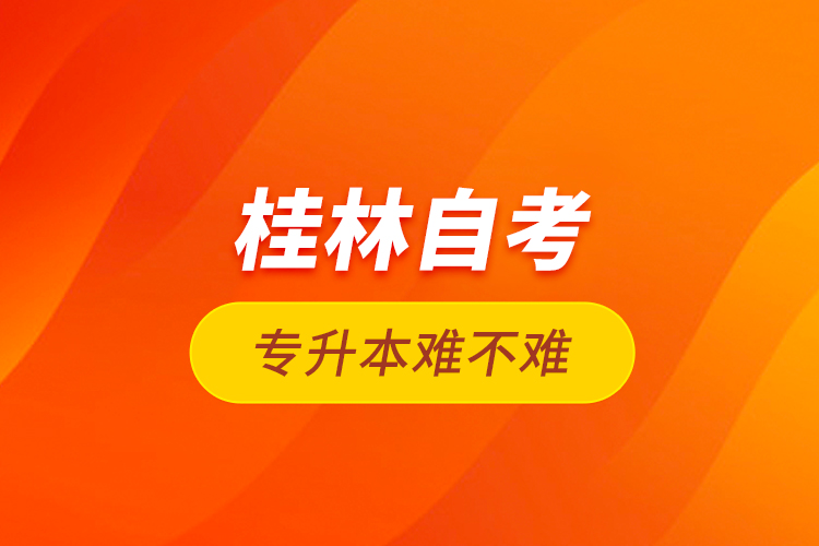 桂林自考专升本难不难？