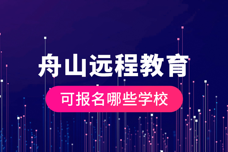 舟山远程教育可报名哪些学校?