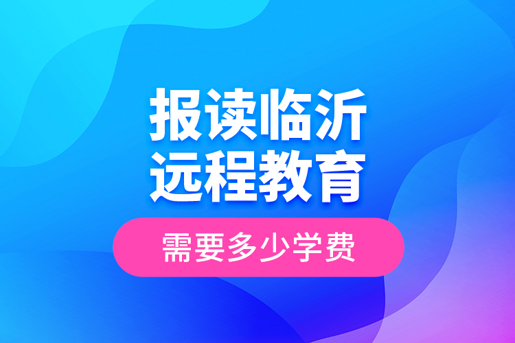 报读临沂远程教育需要多少学费?