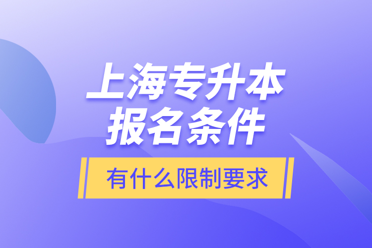 上海专升本报名条件有什么限制要求?