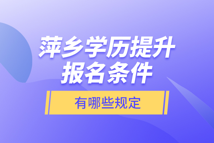 萍乡学历提升报名条件有哪些规定?