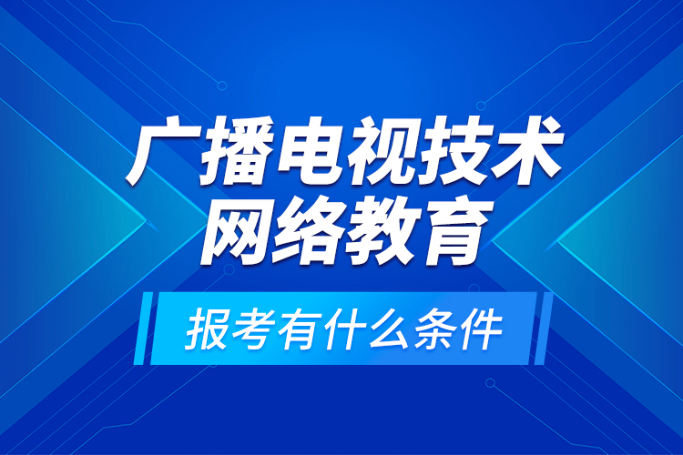 广播电视技术网络教育报考有什么条件?