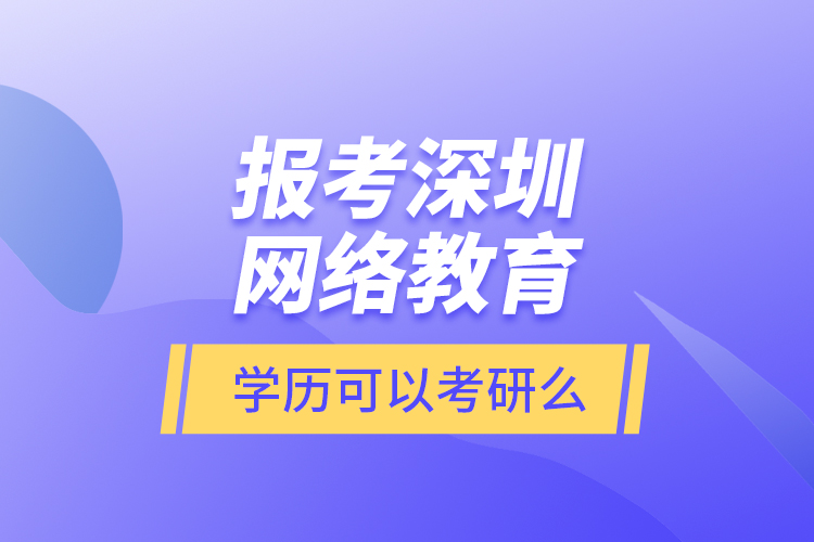 报考深圳网络教育学历可以考研么?