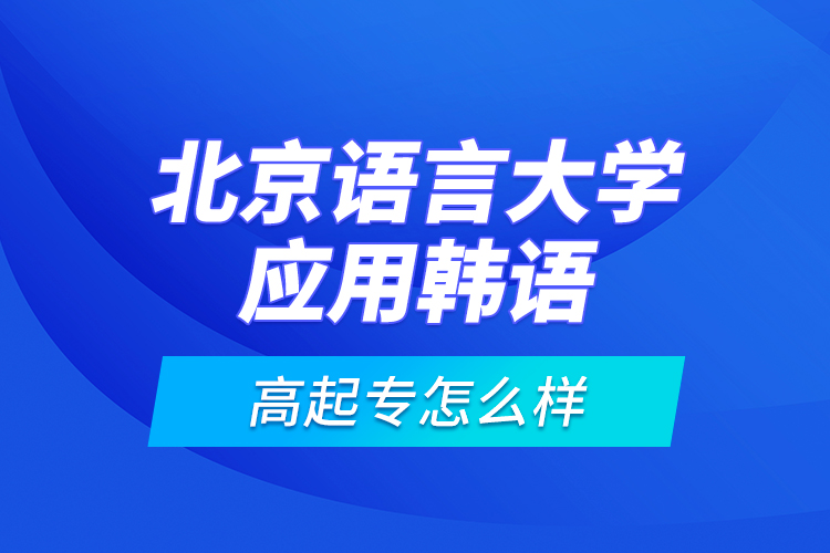 北京语言大学应用韩语高起专怎么样?