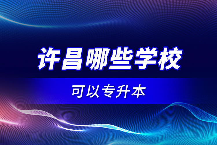 许昌哪些学校可以专升本?